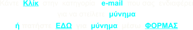 Κάντε  Κλίκ  στην  κατηγορία   e-mail  που σας  ενδιαφέρει για να στείλετε  μύνημα ή πατήστε  ΕΔΩ  για  μύνημα  μέσω  ΦΟΡΜΑΣ