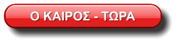 Ο ΚΑΙΡΟΣ - ΤΩΡΑ