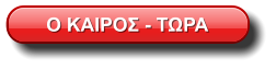 Ο ΚΑΙΡΟΣ - ΤΩΡΑ
