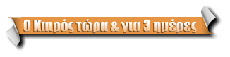Ο Καιρός τώρα & για 3 ημέρες